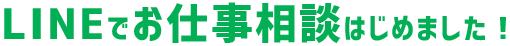 LINEでお仕事相談はじめました！