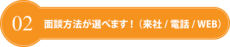 2.面談方法が選べます！（来社/電話/WEB）