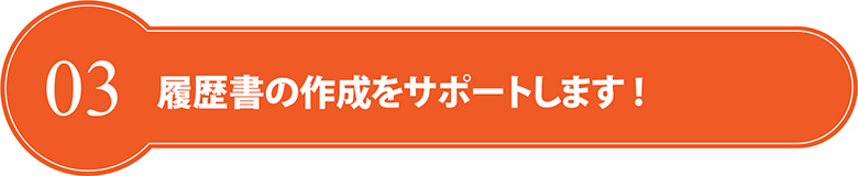 3.履歴書の作成をサポートします！