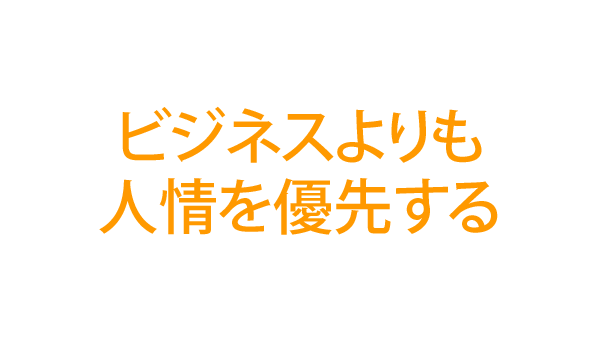ビジネスよりも人情を優先する