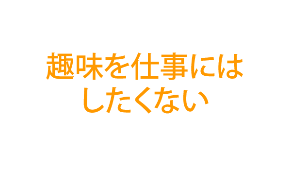 趣味を仕事にはしたくない