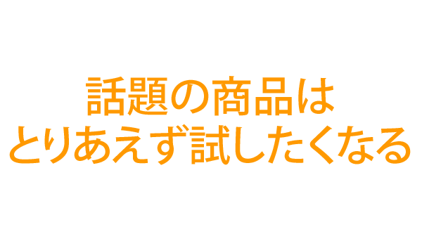 話題の商品はとりあえず試したくなる