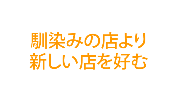 馴染みの店より新しい店を好む