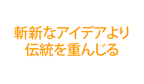 斬新なアイデアより伝統を重んじる