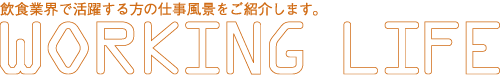 飲食業界で活躍する方の仕事風景をご紹介します。WORKING LIFE